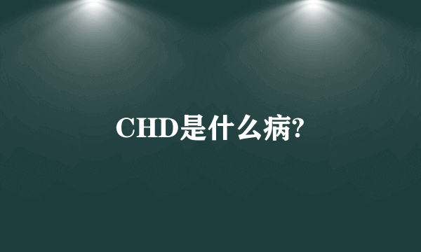 CHD是什么病?