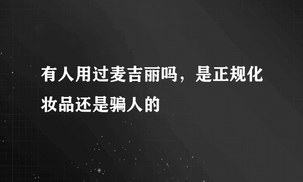 有人用过麦吉丽吗，是正规化妆品还是骗人的