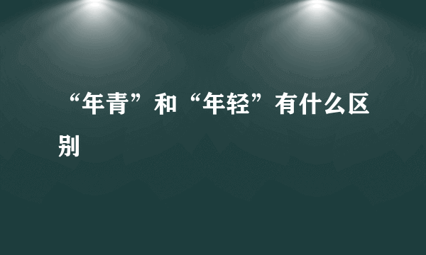 “年青”和“年轻”有什么区别