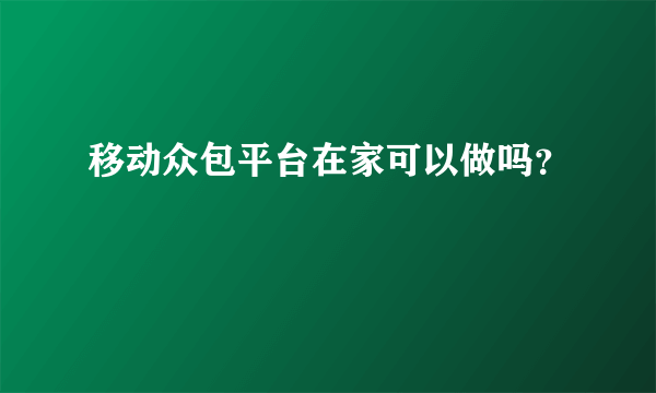 移动众包平台在家可以做吗？