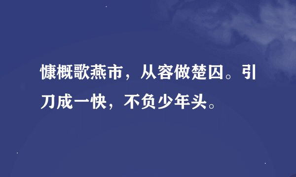 慷概歌燕市，从容做楚囚。引刀成一快，不负少年头。