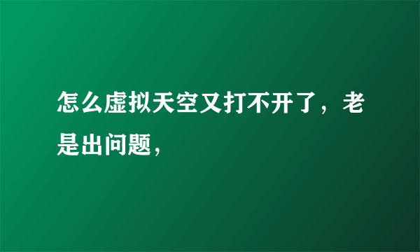 怎么虚拟天空又打不开了，老是出问题，