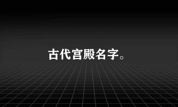 古代宫殿名字。