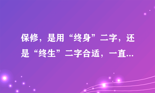 保修，是用“终身”二字，还是“终生”二字合适，一直很纠结啊。。