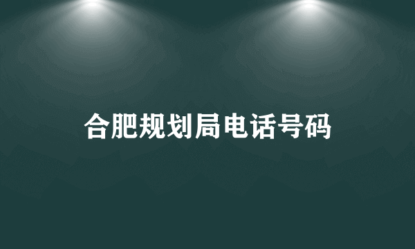 合肥规划局电话号码