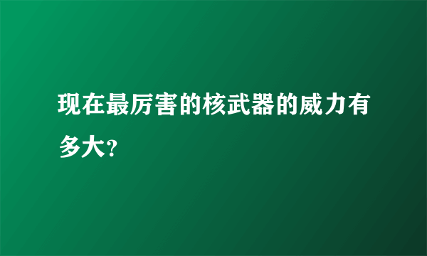 现在最厉害的核武器的威力有多大？