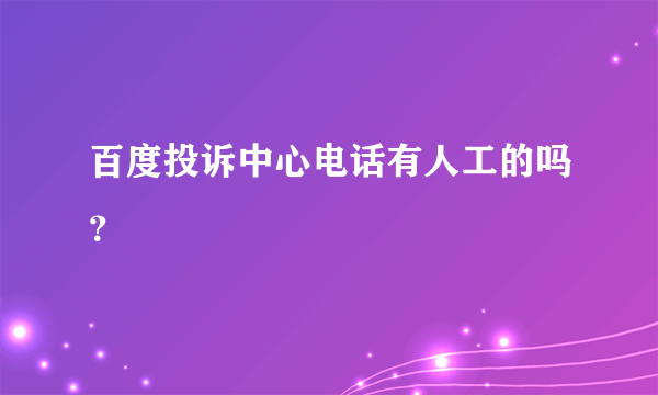 百度投诉中心电话有人工的吗？