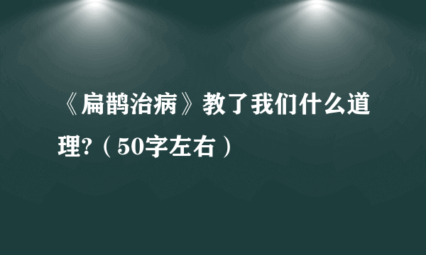 《扁鹊治病》教了我们什么道理?（50字左右）