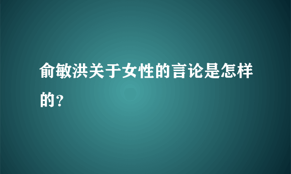 俞敏洪关于女性的言论是怎样的？