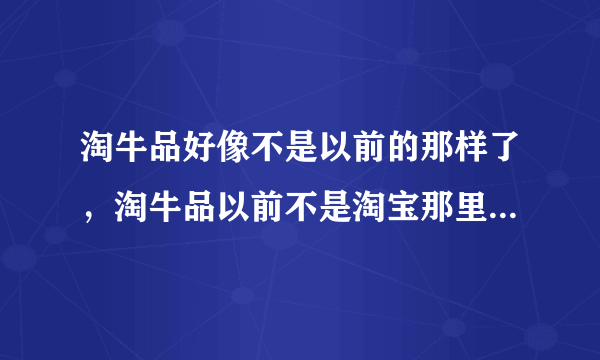 淘牛品好像不是以前的那样了，淘牛品以前不是淘宝那里的吗？现在独立出来了吗？