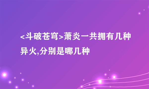 <斗破苍穹>萧炎一共拥有几种异火,分别是哪几种