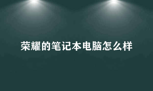 荣耀的笔记本电脑怎么样