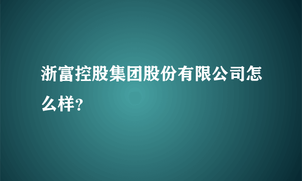 浙富控股集团股份有限公司怎么样？