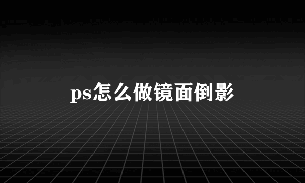 ps怎么做镜面倒影