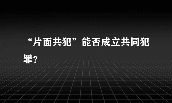 “片面共犯”能否成立共同犯罪？