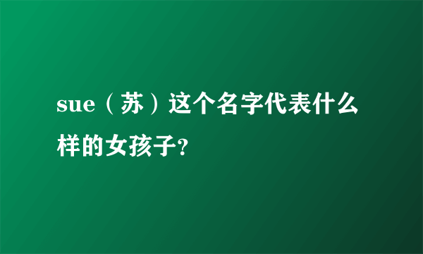 sue（苏）这个名字代表什么样的女孩子？