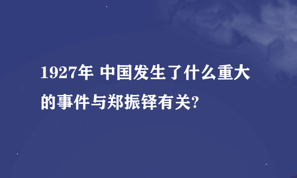 1927年 中国发生了什么重大的事件与郑振铎有关?