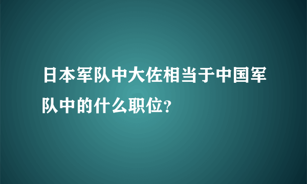 日本军队中大佐相当于中国军队中的什么职位？