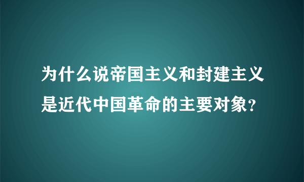 为什么说帝国主义和封建主义是近代中国革命的主要对象？