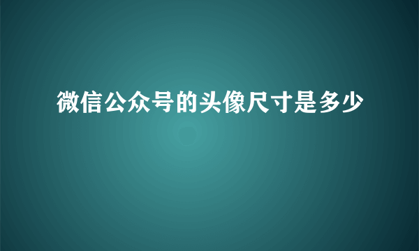 微信公众号的头像尺寸是多少