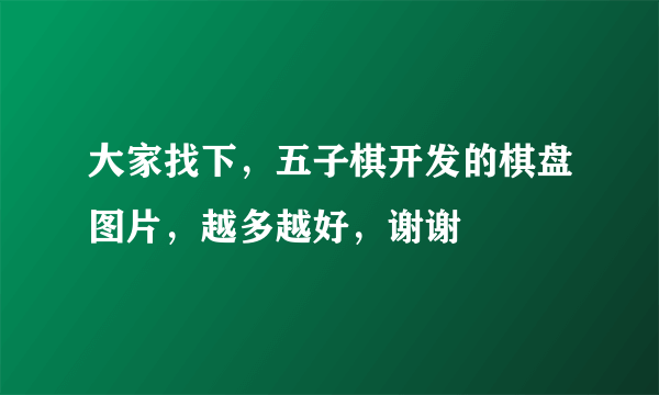 大家找下，五子棋开发的棋盘图片，越多越好，谢谢