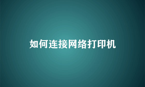 如何连接网络打印机