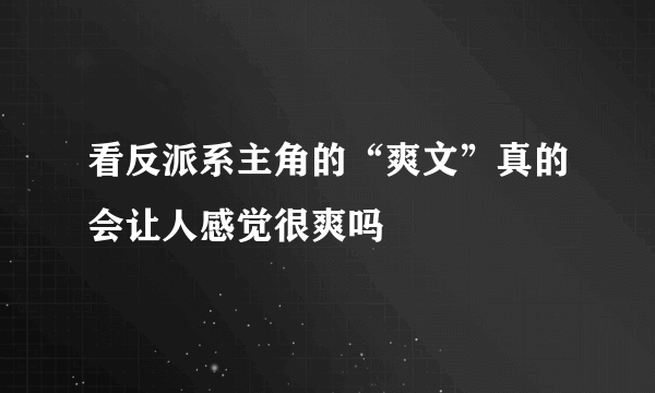 看反派系主角的“爽文”真的会让人感觉很爽吗