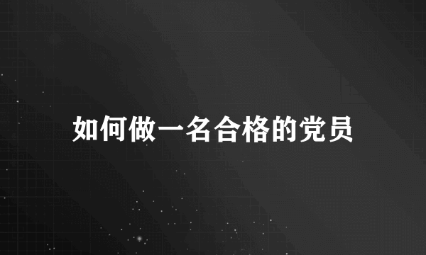 如何做一名合格的党员