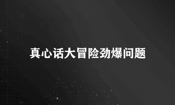 真心话大冒险劲爆问题