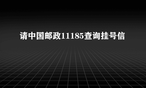 请中国邮政11185查询挂号信