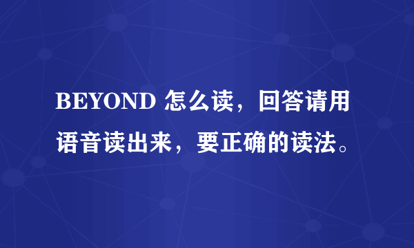 BEYOND 怎么读，回答请用语音读出来，要正确的读法。