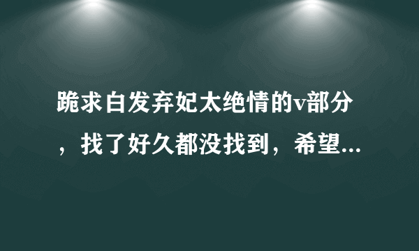 跪求白发弃妃太绝情的v部分，找了好久都没找到，希望各位大神帮助下，谢谢大家😁