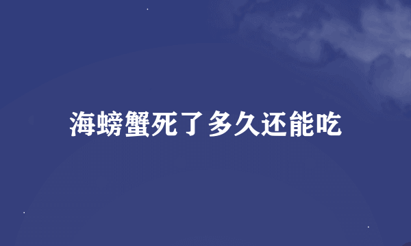 海螃蟹死了多久还能吃