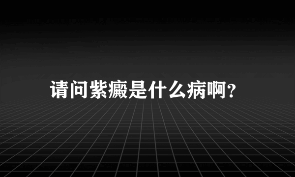 请问紫癜是什么病啊？