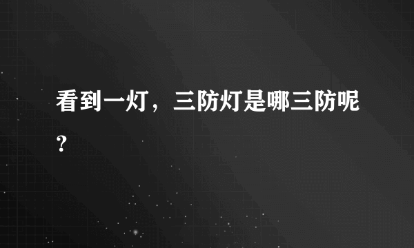 看到一灯，三防灯是哪三防呢？