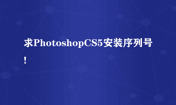 求PhotoshopCS5安装序列号!