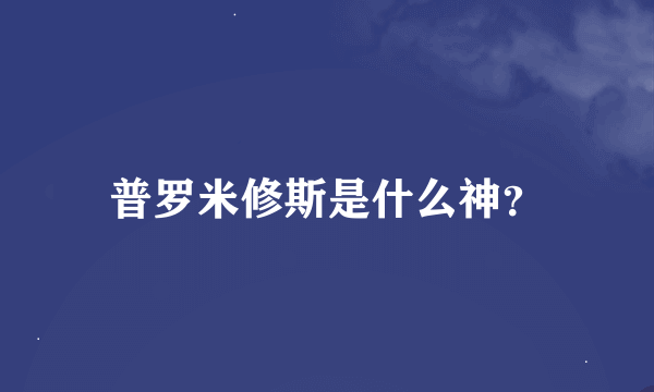 普罗米修斯是什么神？