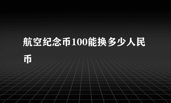 航空纪念币100能换多少人民币