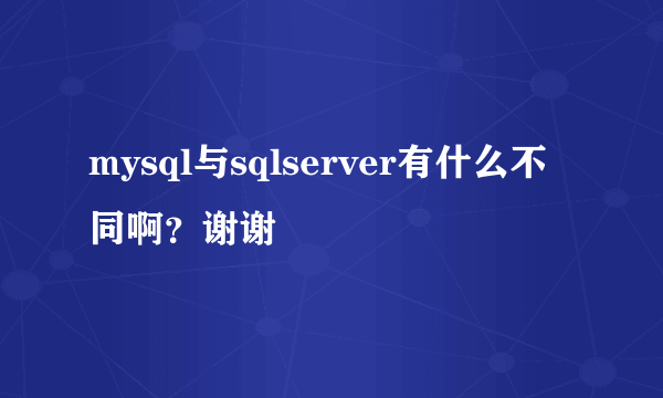 mysql与sqlserver有什么不同啊？谢谢