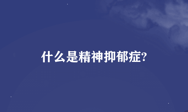 什么是精神抑郁症?