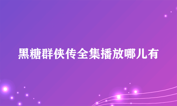 黑糖群侠传全集播放哪儿有