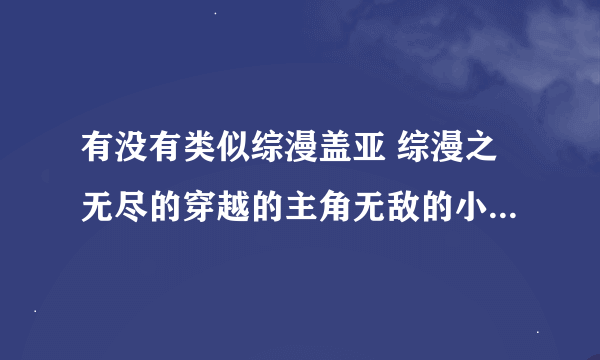 有没有类似综漫盖亚 综漫之无尽的穿越的主角无敌的小说 要综漫的