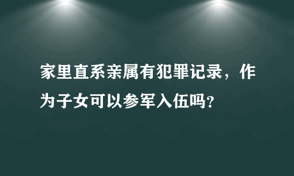 家里直系亲属有犯罪记录，作为子女可以参军入伍吗？