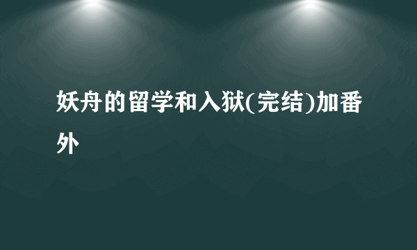 妖舟的留学和入狱(完结)加番外