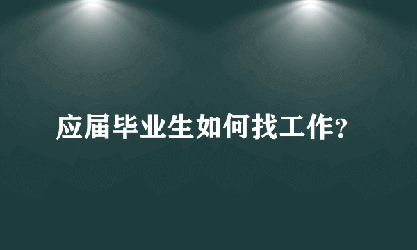 应届毕业生如何找工作？