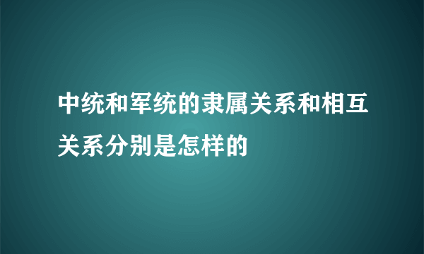 中统和军统的隶属关系和相互关系分别是怎样的