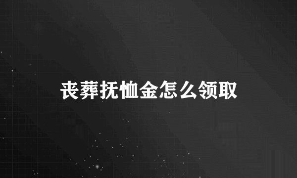 丧葬抚恤金怎么领取