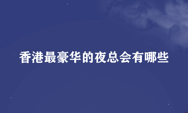 香港最豪华的夜总会有哪些