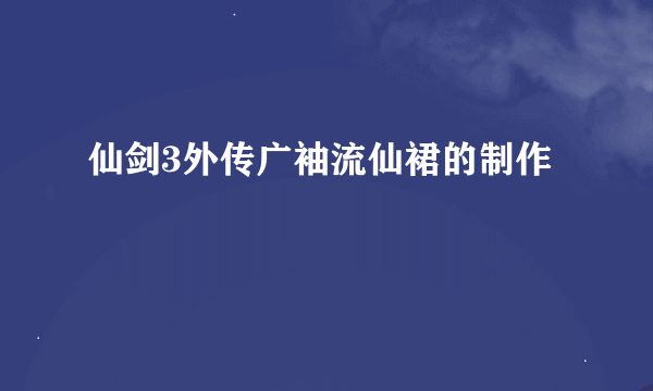 仙剑3外传广袖流仙裙的制作