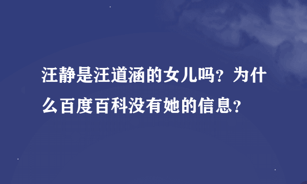 汪静是汪道涵的女儿吗？为什么百度百科没有她的信息？